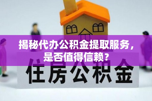罗甸揭秘代办公积金提取服务，是否值得信赖？