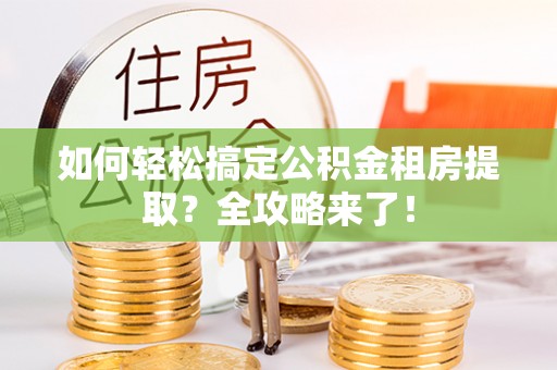 罗甸如何轻松搞定公积金租房提取？全攻略来了！