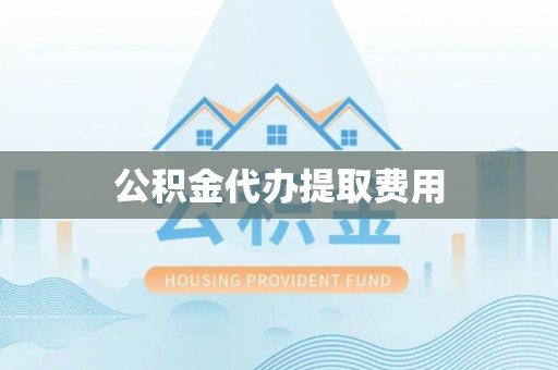 罗甸公积金代办提取费用