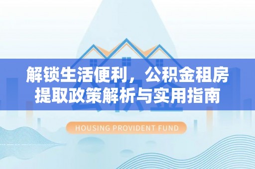 罗甸解锁生活便利，公积金租房提取政策解析与实用指南