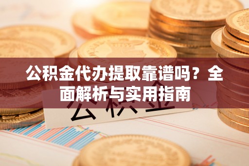 罗甸公积金代办提取靠谱吗？全面解析与实用指南