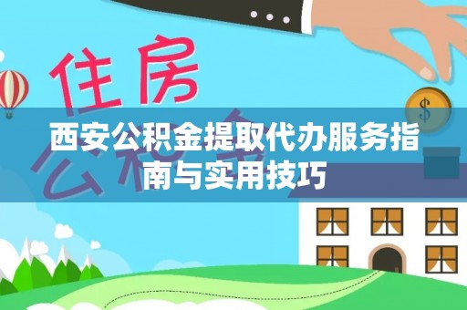 罗甸西安公积金提取代办服务指南与实用技巧