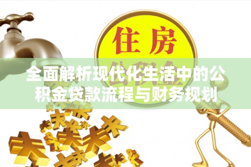 罗甸全面解析现代化生活中的公积金贷款流程与财务规划
