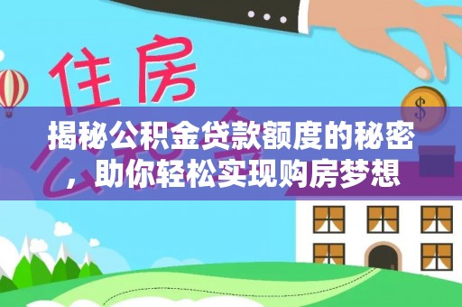 罗甸揭秘公积金贷款额度的秘密，助你轻松实现购房梦想