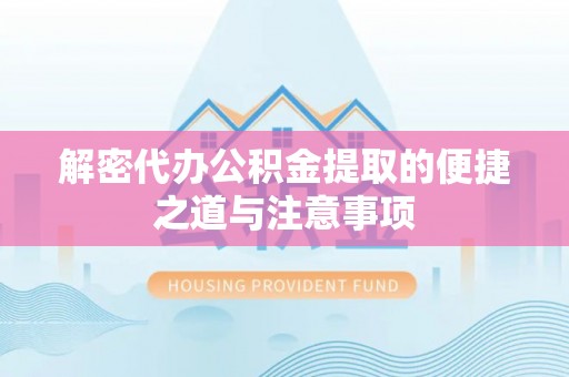 罗甸解密代办公积金提取的便捷之道与注意事项