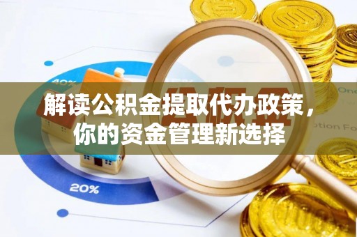 罗甸解读公积金提取代办政策，你的资金管理新选择
