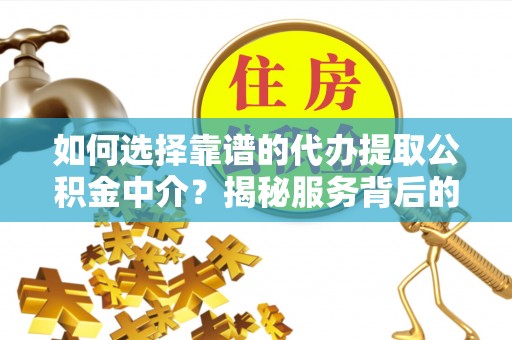 罗甸如何选择靠谱的代办提取公积金中介？揭秘服务背后的真相