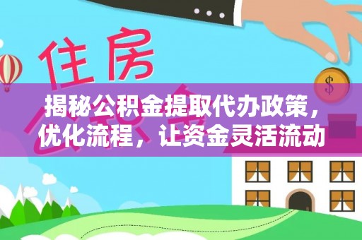 罗甸揭秘公积金提取代办政策，优化流程，让资金灵活流动