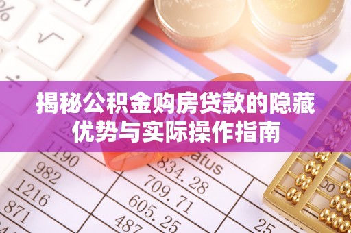 罗甸揭秘公积金购房贷款的隐藏优势与实际操作指南