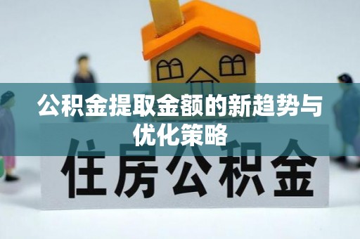 罗甸公积金提取金额的新趋势与优化策略