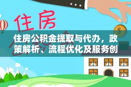 罗甸住房公积金提取与代办，政策解析、流程优化及服务创新
