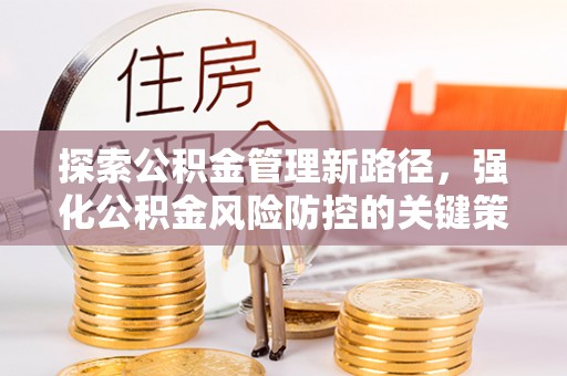 罗甸探索公积金管理新路径，强化公积金风险防控的关键策略
