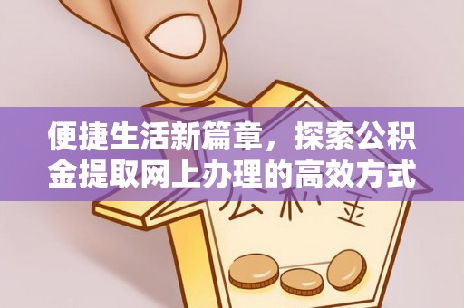 罗甸便捷生活新篇章，探索公积金提取网上办理的高效方式