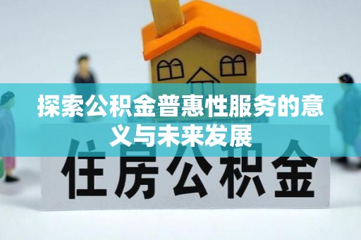 罗甸探索公积金普惠性服务的意义与未来发展