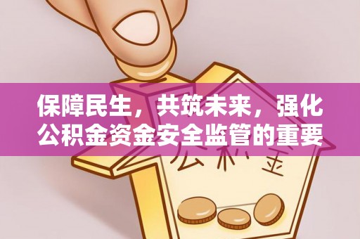 罗甸保障民生，共筑未来，强化公积金资金安全监管的重要性