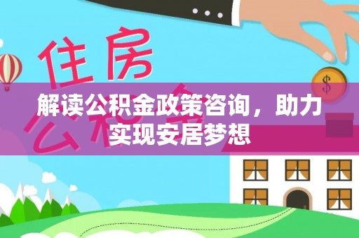 罗甸解读公积金政策咨询，助力实现安居梦想