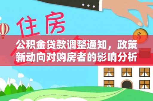 罗甸公积金贷款调整通知，政策新动向对购房者的影响分析