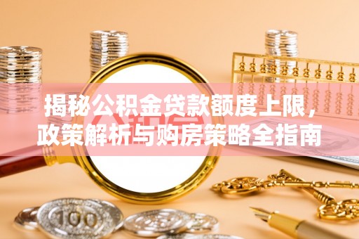 罗甸揭秘公积金贷款额度上限，政策解析与购房策略全指南