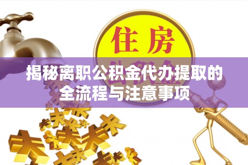 罗甸揭秘离职公积金代办提取的全流程与注意事项
