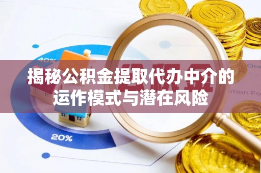 罗甸揭秘公积金提取代办中介的运作模式与潜在风险