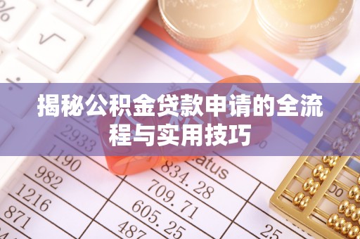 罗甸揭秘公积金贷款申请的全流程与实用技巧