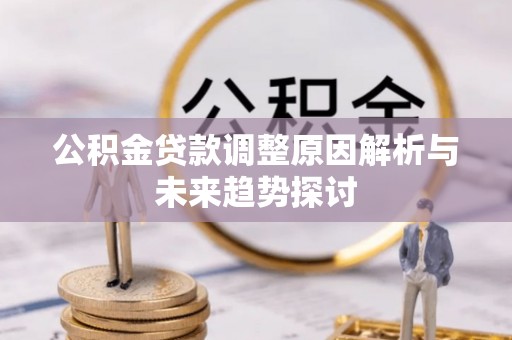 罗甸公积金贷款调整原因解析与未来趋势探讨