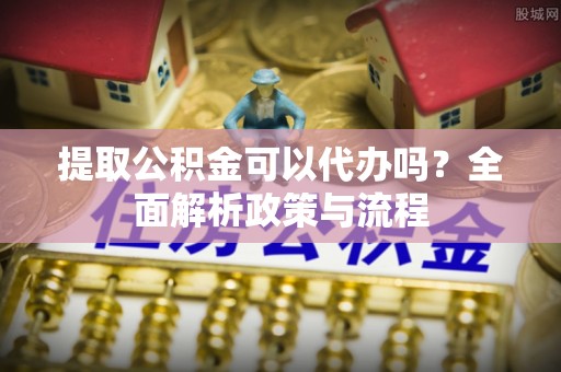 罗甸提取公积金可以代办吗？全面解析政策与流程