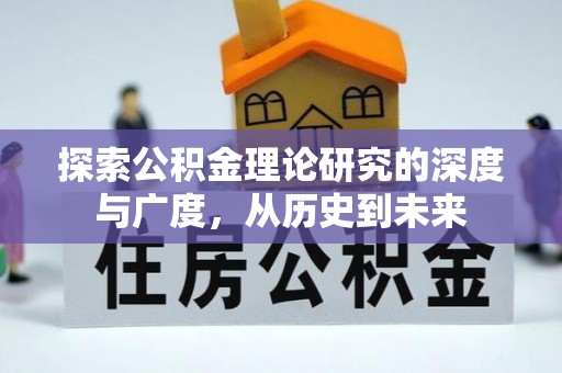 罗甸探索公积金理论研究的深度与广度，从历史到未来