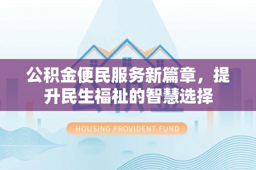 罗甸公积金便民服务新篇章，提升民生福祉的智慧选择