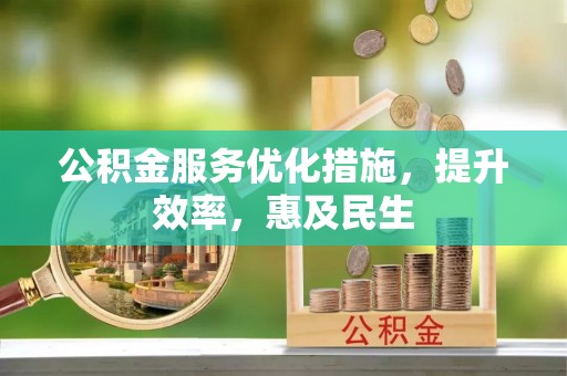 罗甸公积金服务优化措施，提升效率，惠及民生