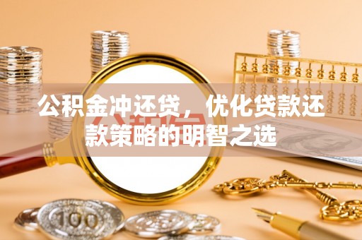 罗甸公积金冲还贷，优化贷款还款策略的明智之选