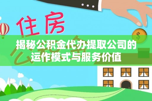 罗甸揭秘公积金代办提取公司的运作模式与服务价值