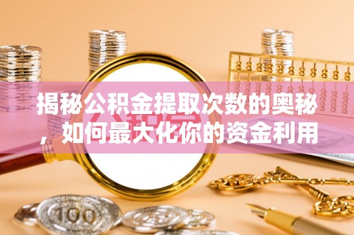 罗甸揭秘公积金提取次数的奥秘，如何最大化你的资金利用？