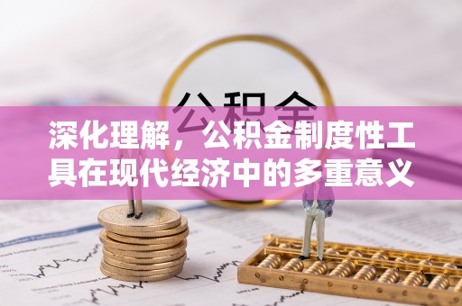 罗甸深化理解，公积金制度性工具在现代经济中的多重意义
