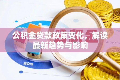 罗甸公积金贷款政策变化，解读最新趋势与影响