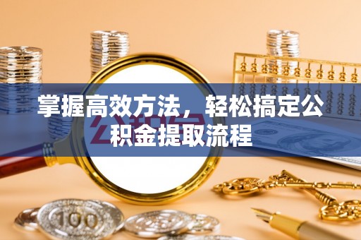 罗甸掌握高效方法，轻松搞定公积金提取流程
