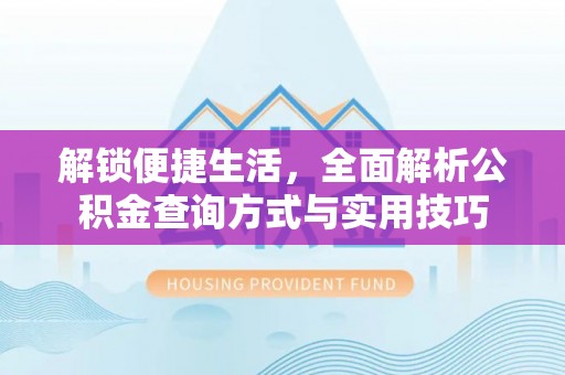 罗甸解锁便捷生活，全面解析公积金查询方式与实用技巧