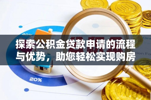 罗甸探索公积金贷款申请的流程与优势，助您轻松实现购房梦想