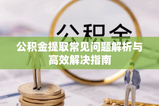 罗甸公积金提取常见问题解析与高效解决指南