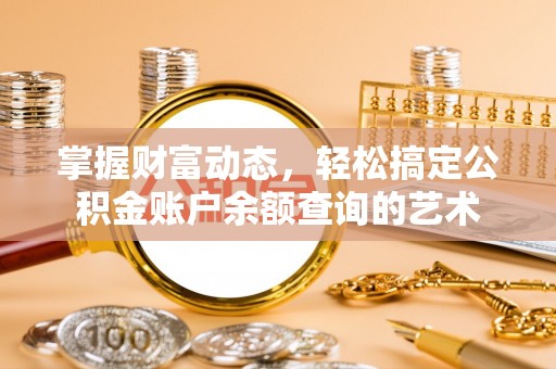 罗甸掌握财富动态，轻松搞定公积金账户余额查询的艺术