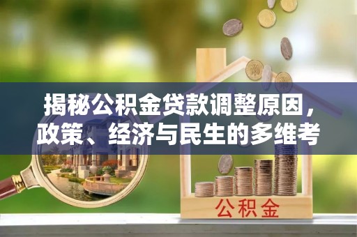 罗甸揭秘公积金贷款调整原因，政策、经济与民生的多维考量