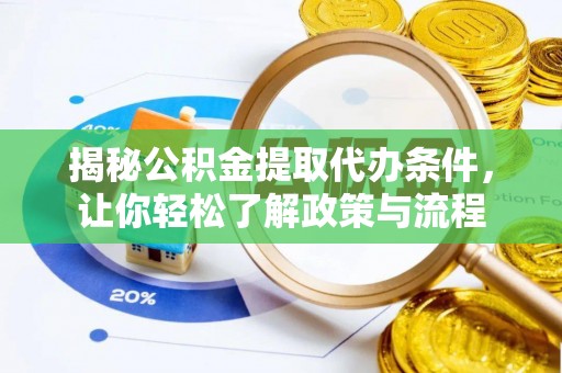 罗甸揭秘公积金提取代办条件，让你轻松了解政策与流程