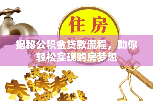 罗甸揭秘公积金贷款流程，助你轻松实现购房梦想