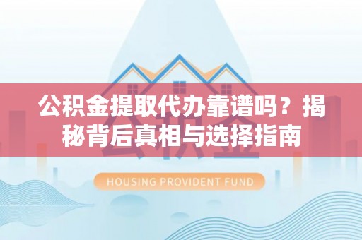 罗甸公积金提取代办靠谱吗？揭秘背后真相与选择指南