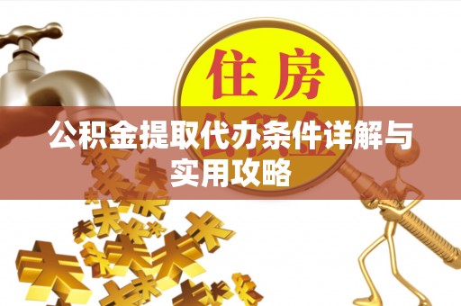 罗甸公积金提取代办条件详解与实用攻略