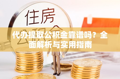 罗甸代办提取公积金靠谱吗？全面解析与实用指南