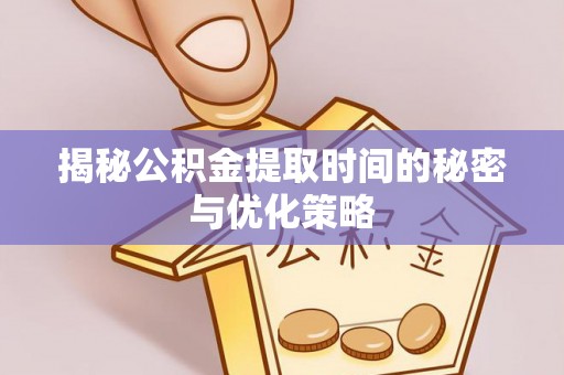 罗甸揭秘公积金提取时间的秘密与优化策略