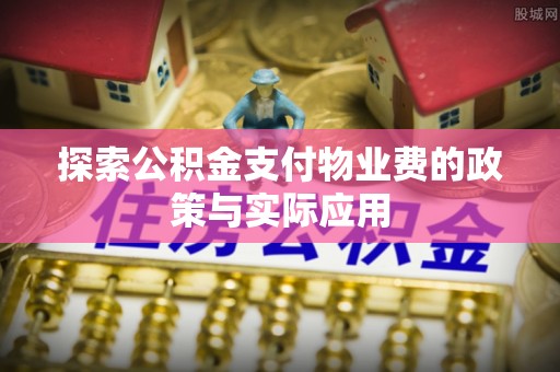 罗甸探索公积金支付物业费的政策与实际应用