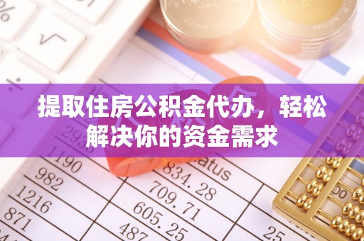 罗甸提取住房公积金代办，轻松解决你的资金需求