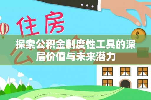 罗甸探索公积金制度性工具的深层价值与未来潜力